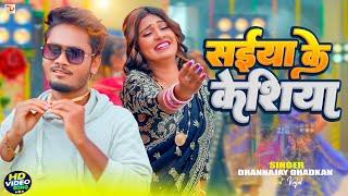 #video - सईया के केशिया || Dhananjay Dhadkan New हिट सांग || Sainya Ke Keshiya Bhojpuri VIdeo Song