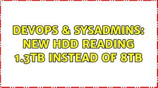 DevOps & SysAdmins: New HDD reading 1.3TB instead of 8TB (2 Solutions!!)