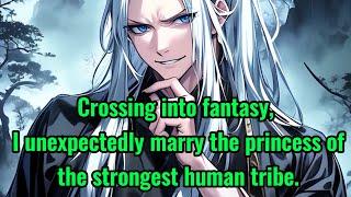 Crossing into fantasy, I unexpectedly marry the princess of the strongest human tribe.