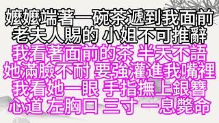 嬤嬤端著一碗茶，遞到我面前，老夫人賜的，小姐不可推辭，我看著面前的茶，半天不語，她滿臉不耐，要強灌進我嘴裡，我看她一眼，手指撫上銀簪，心道，左胸口，三寸，一息斃命【幸福人生】#為人處世#生活經驗#情感