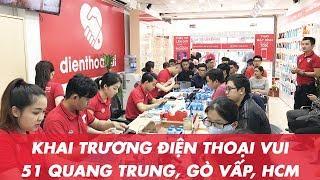 Khai trương cửa hàng Điện Thoại Vui 51 Quang Trung, quận Gò Vấp, HCM