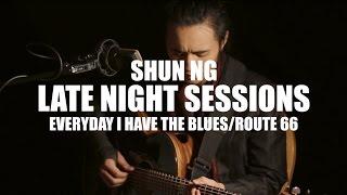 Everyday I Have The Blues/Route 66 - Shun Ng - Late Night Sessions