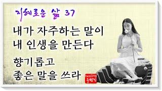 [지혜로운 삶 #37] - 내가 자주 하는 말이 내 인생을 만든다