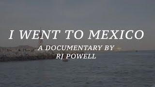 I WENT TO MEXICO: a documentary by RJ Powell