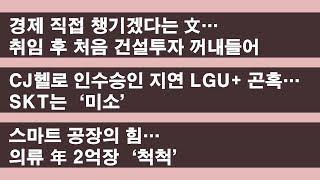 文, 취임 후 처음 건설투자 꺼내들어 / CJ헬로 인수승인 지연 LGU+ 곤혹… SKT는 '미소' / 스마트 공장의 힘