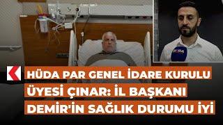 HÜDA PAR Genel İdare Kurulu Üyesi Çınar: İl Başkanı Demir'in sağlık durumu iyi