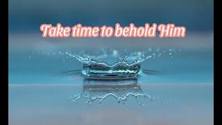 Take time to behold Him