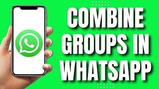 How To Combine Groups In Whatsapp (Easy Tutorial)