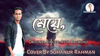 মেয়ে || Meye || Original Singer Ayub Bachchu || Cover By Sohanur Rahman