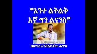 አንተ ልትልቅ እኛ ግን ልናንስ Ante Litliq Egna Gin Linans እንዳልካቸው ሐዋዝ Endalkachew Hawaz