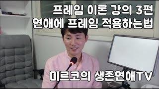 [프레임 이론 강의 3편] 연애에 프레임 적용하는법 내가 원하는 것을 얻는법