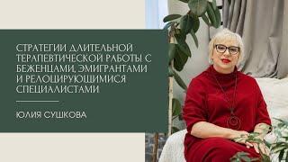 Стратегии длительной терапевтической  работы с беженцами,  эмигрантами.  Юлия Сушкова 02.05.2022