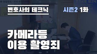 '카메라 촬영 죄' 어떻게 대처해야 될까요?-변호사의 테크닉 S02 E01 '카메라 등 이용 촬영죄'