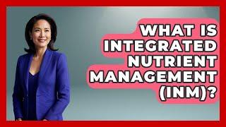 What Is Integrated Nutrient Management (INM)? - The World of Agriculture