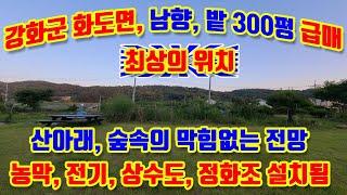 강화군 화도면 장화리, 남향, 밭, 304평, 산아래 숲속의 공기좋고, 깨끗한 곳, 농막, 전기, 상수도, 정화조 설치됨, 마을 포장도로에 길게 접함, 오래전에 석축, 성토 완료됨