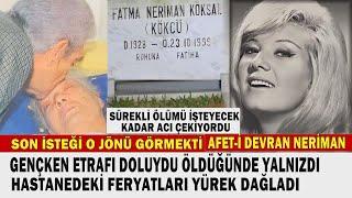 NERİMAN KÖKSAL; Afeti Devran'ın Ağlatan Sonu. HASTANEDE "ARTIK ÖLMEK İSTİYORUM" DİYE FERYAT EDİYORDU