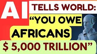 BOMBSHELL REPORT: AI Tells World ''You Owe Africans $5,000 Trillion''