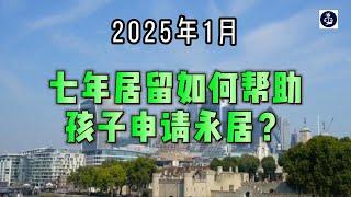 2025年1月 七年居留如何帮助孩子申请永居？  #英国七年居留#英国儿童永居#英国移民法#英国移民#英国永居#英国签证#英国