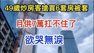 深圳49歲本地炒房客，搶買6套房卻被套牢，月供7萬開始扛不住了!深圳二手房千萬要小心 | 中國房價 | 深圳房價