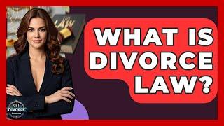 What Is Divorce Law? - Get Divorce Answers