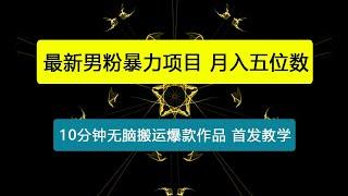 最新男粉暴力项目，10分钟无脑搬运爆款作品，小白月入五位数，全网首发教学