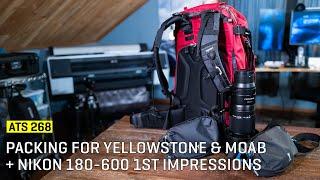 Approaching The Scene 268: Packing For Yellowstone & Moab + Nikon 180-600 1st Impressions