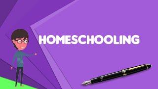 What is Homeschooling? Explain Homeschooling, Define Homeschooling, Meaning of Homeschooling