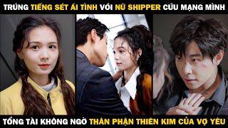 Trúng Tiếng Sét Ái Tình Với Nữ Shipper Cứu Mạng Mình, Tổng Tài Không Ngờ Thân Phận Thiên Kim Của Vợ