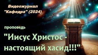 "Иисус Христос - настоящий хасид!!!" _5 проповедь_