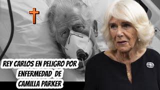 URGENTE: REY CARLOS En PELIGRO Por ENFERMEDAD de LA REINA CAMILA PARKER!