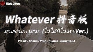 Whatever 抖音版泰国歌 สามช่ามหาสนุก (ไม่ได้ก็ไม่เอา Ver.)「不愛就算了」- PiXXiE x bamm x Proo Thunwa x DIDIxDADA