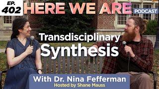 Transdisciplinary Synthesis | Here We Are Podcast E402 w/Dr. Nina Fefferman | Hosted by Shane Mauss
