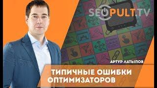 Ошибки оптимизаторов. Технический аудит продвигаемого сайта. Артур Латыпов