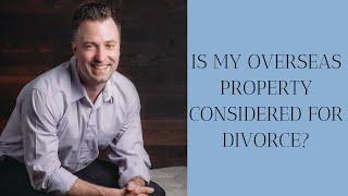 Is my overseas property considered for divorce?