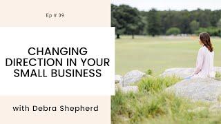 EP 39: Changing Direction In Your Small Business with Debra Shepherd