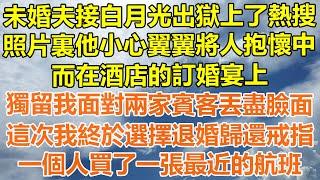 （完結爽文）未婚夫接白月光出獄上了熱搜，照片裏他小心翼翼將人抱在懷中，而在酒店的訂婚宴上，我獨自面對兩家賓客丟盡臉面，這次我終於選擇退婚歸還戒指，一個人買了一張最近的航班！#情感#出軌#家產#白月光