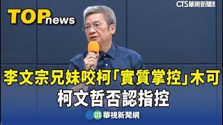 李文宗兄妹咬柯「實質掌控」木可　柯文哲否認指控｜華視新聞 20250104 @CtsTw