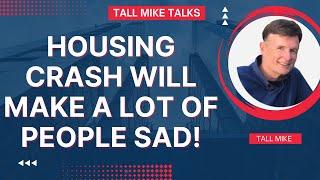 HOUSING CRASH WILL MAKE A LOT OF PEOPLE SAD! Housing Market Crash -Tall Mike Talks