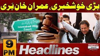 BIG BREAKING!!! Imran Khan k Hawalay se Khabar|IHC| Express News 9 PM News Headlines | Pakistan News