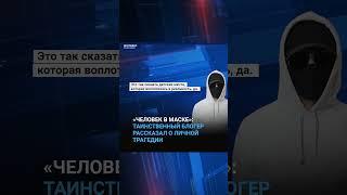 «ЧЕЛОВЕК В МАСКЕ»: ТАИНСТВЕННЫЙ БЛОГЕР РАССКАЗАЛ О ЛИЧНОЙ ТРАГЕДИИ