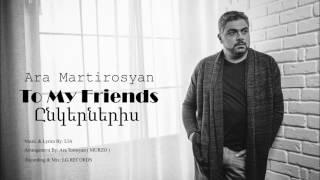 Ara Martirosyan - TO MY FRIENDS-2017-ԸՆԿԵՐՆԵՐԻՍ [Official]