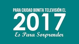 Para Ciudad Bonita Televisión El 2017 es Para Sorprender