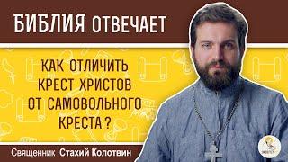 Как отличить крест Христов от самовольного креста?  Библия отвечает. Священник Стахий Колотвин