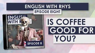 Episode 08: Is Coffee Good for You?