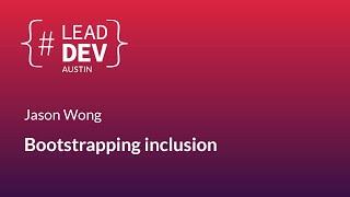 Bootstrapping inclusion - Jason Wong | #LeadDevAustin 2018