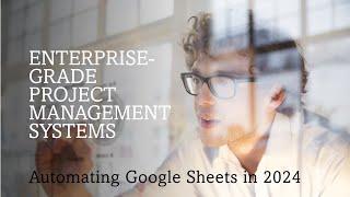 Advanced Google Sheets Automation: Building Enterprise-Grade Project Management Systems in 2024