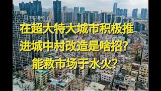 在超大特大城市积极推进城中村旧改是啥招？能救房市与水火？