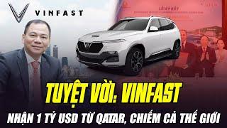 TUYỆT VỜI: VINFAST NHẬN 1 TỶ USD TỪ QATAR, SẴN SÀNG CHIẾM THỊ PHẦN THẾ GIỚI