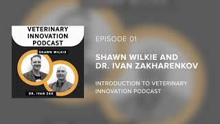 Shawn Wilkie and Dr. Ivan Zak - Introduction to Veterinary Innovation Podcast - Episode 01