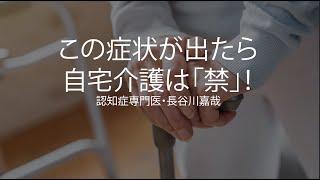 この症状が出たら自宅介護は「禁」！〜認知症専門医・長谷川嘉哉